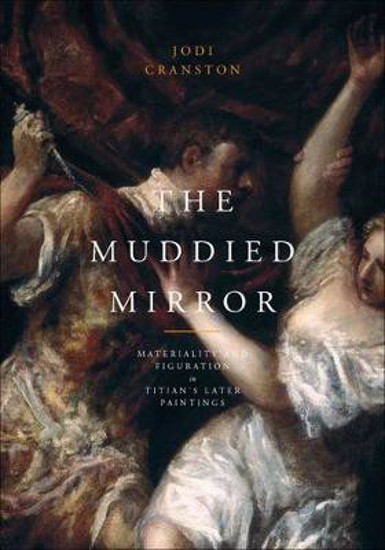 Picture of The Muddied Mirror: Materiality and Figuration in Titian's Later Paintings